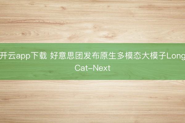 开云app下载 好意思团发布原生多模态大模子LongCat-Next