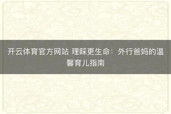 开云体育官方网站 理睬更生命：外行爸妈的温馨育儿指南