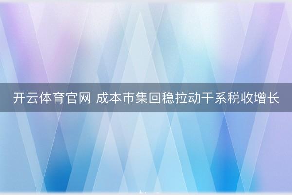 开云体育官网 成本市集回稳拉动干系税收增长