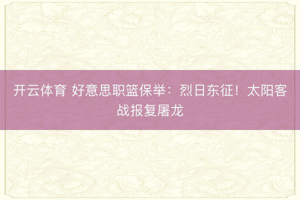 开云体育 好意思职篮保举：烈日东征！太阳客战报复屠龙