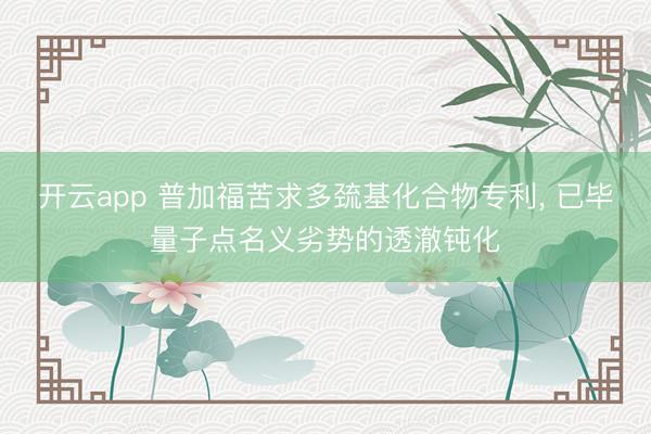 开云app 普加福苦求多巯基化合物专利, 已毕量子点名义劣势的透澈钝化