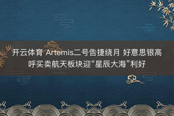开云体育 Artemis二号告捷绕月 好意思银高呼买卖航天板块迎“星辰大海”利好