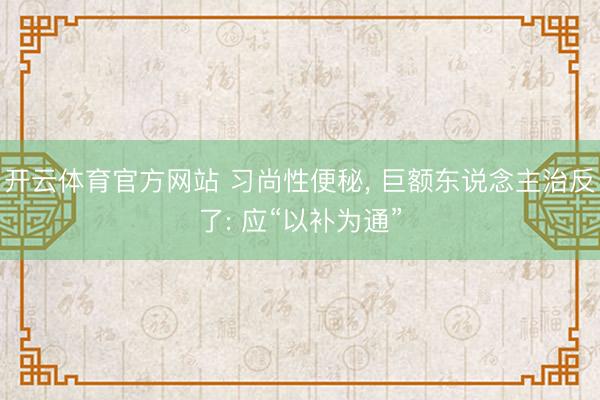 开云体育官方网站 习尚性便秘, 巨额东说念主治反了: 应“以补为通”