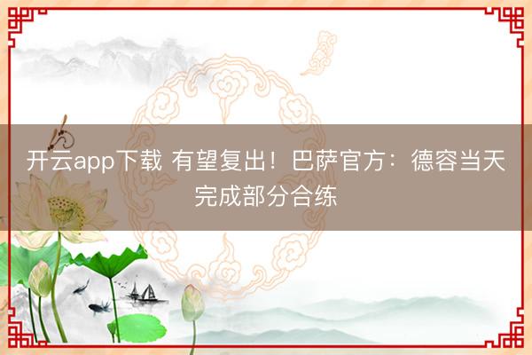 开云app下载 有望复出！巴萨官方：德容当天完成部分合练