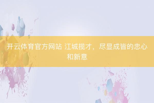 开云体育官方网站 江城揽才,尽显成皆的忠心和新意