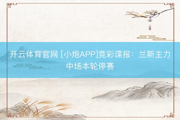 开云体育官网 [小炮APP]竞彩谍报：兰斯主力中场本轮停赛