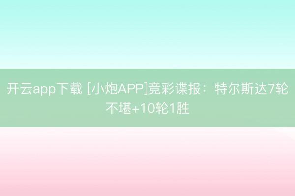 开云app下载 [小炮APP]竞彩谍报：特尔斯达7轮不堪+10轮1胜