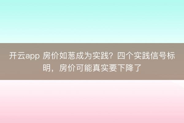 开云app 房价如葱成为实践?四个实践信号标明,房价可能真实要下降了