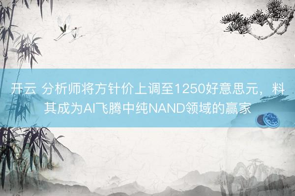 开云 分析师将方针价上调至1250好意思元,料其成为AI飞腾中纯NAND领域的赢家