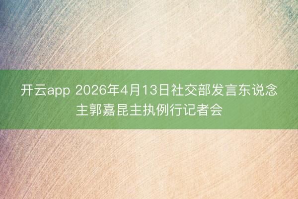 开云app 2026年4月13日社交部发言东说念主郭嘉昆主执例行记者会