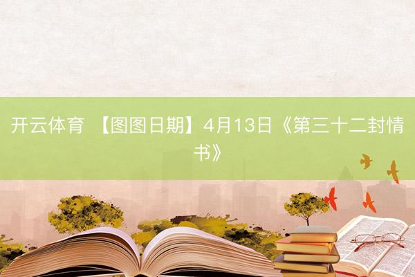 开云体育 【图图日期】4月13日《第三十二封情书》