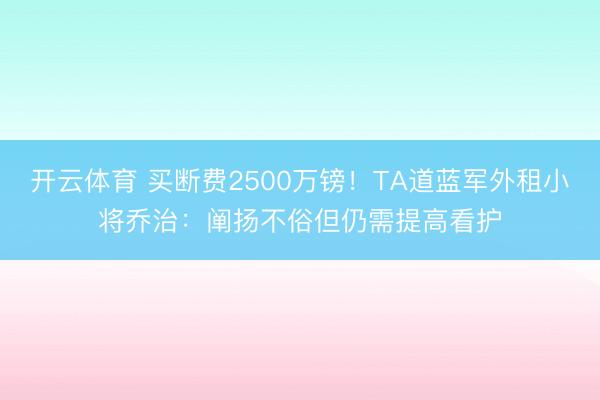开云体育 买断费2500万镑！TA道蓝军外租小将乔治：阐扬不俗但仍需提高看护