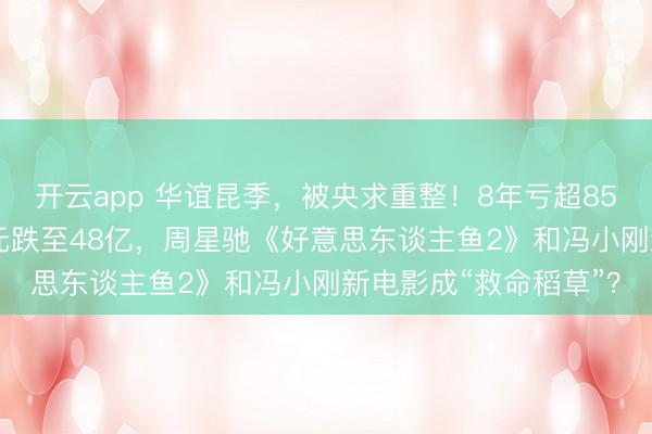 开云app 华谊昆季，被央求重整！8年亏超85亿元，市值从900亿元跌至48亿，周星驰《好意思东谈主鱼2》和冯小刚新电影成“救命稻草”？