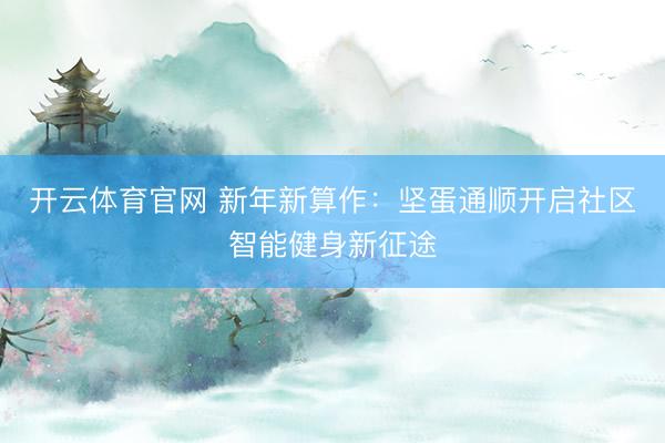 开云体育官网 新年新算作:坚蛋通顺开启社区智能健身新征途
