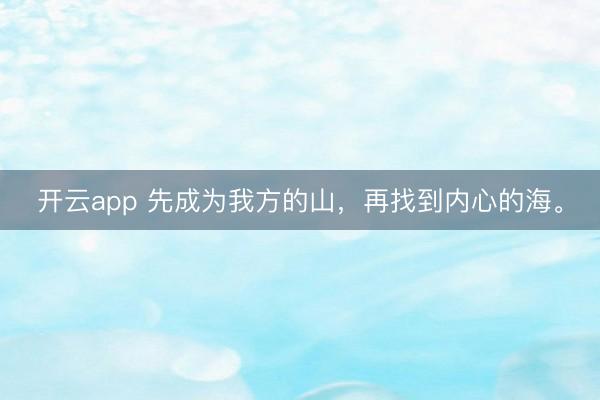 开云app 先成为我方的山，再找到内心的海。
