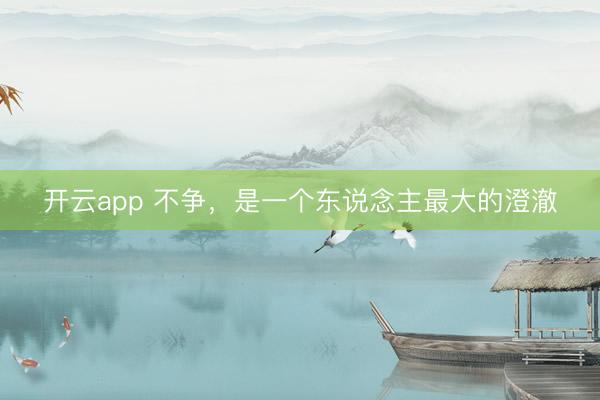 开云app 不争，是一个东说念主最大的澄澈