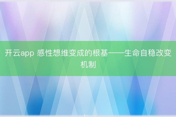 开云app 感性想维变成的根基——生命自稳改变机制