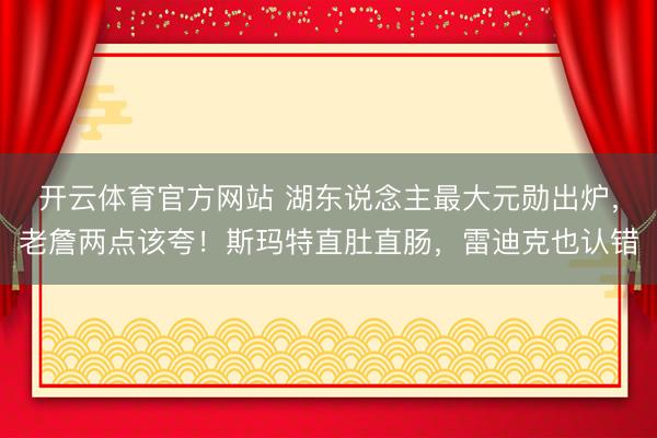 开云体育官方网站 湖东说念主最大元勋出炉，老詹两点该夸！斯玛特直肚直肠，雷迪克也认错