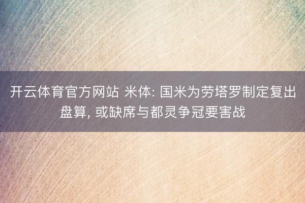 开云体育官方网站 米体: 国米为劳塔罗制定复出盘算， 或缺席与都灵争冠要害战