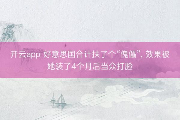 开云app 好意思国合计扶了个“傀儡”， 效果被她装了4个月后当众打脸