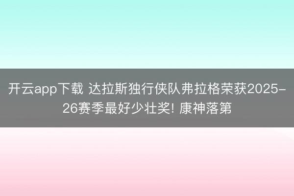 开云app下载 达拉斯独行侠队弗拉格荣获2025-26赛季最好少壮奖! 康神落第