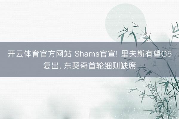 开云体育官方网站 Shams官宣! 里夫斯有望G5复出， 东契奇首轮细则缺席