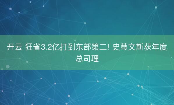 开云 狂省3.2亿打到东部第二! 史蒂文斯获年度总司理