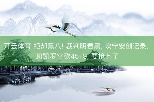开云体育 拒却黑八! 裁判明着黑， 坎宁安创记录， 班凯罗空砍45+9， 要抢七了