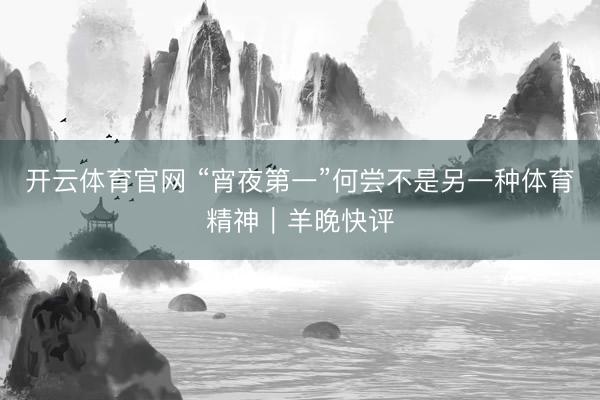 开云体育官网 “宵夜第一”何尝不是另一种体育精神｜羊晚快评