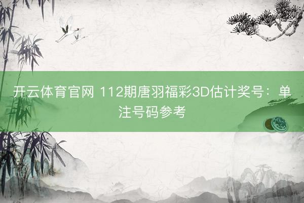 开云体育官网 112期唐羽福彩3D估计奖号：单注号码参考