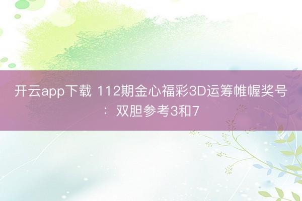 开云app下载 112期金心福彩3D运筹帷幄奖号：双胆参考3和7