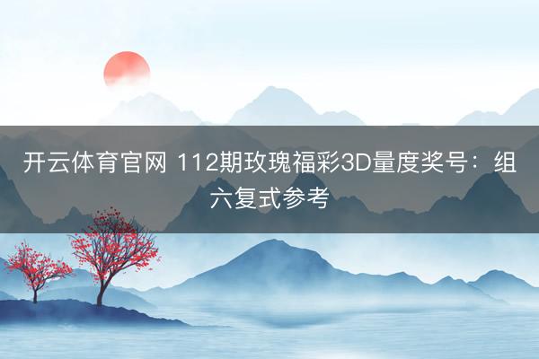 开云体育官网 112期玫瑰福彩3D量度奖号：组六复式参考