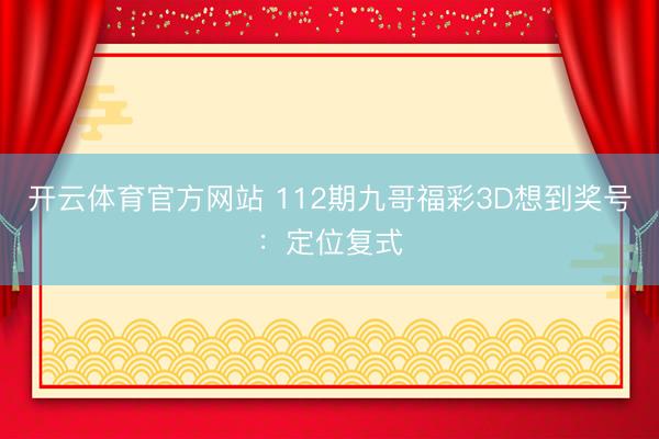 开云体育官方网站 112期九哥福彩3D想到奖号：定位复式