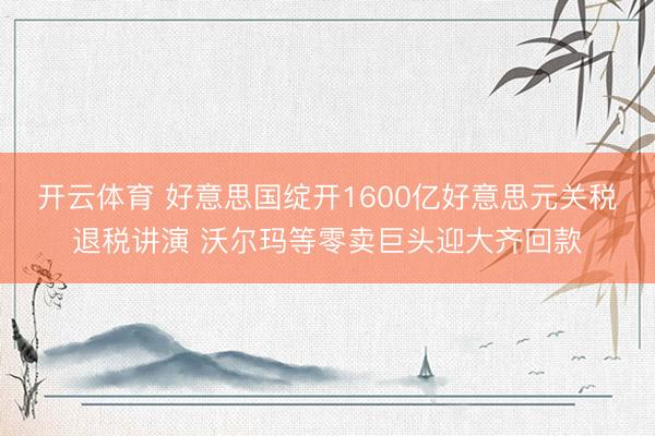 开云体育 好意思国绽开1600亿好意思元关税退税讲演 沃尔玛等零卖巨头迎大齐回款