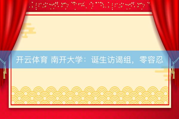 开云体育 南开大学：诞生访谒组，零容忍