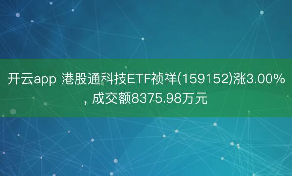 开云app 港股通科技ETF祯祥(159152)涨3.00%， 成交额8375.98万元