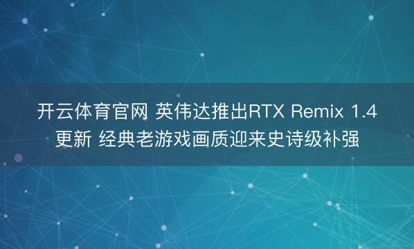 开云体育官网 英伟达推出RTX Remix 1.4更新 经典老游戏画质迎来史诗级补强