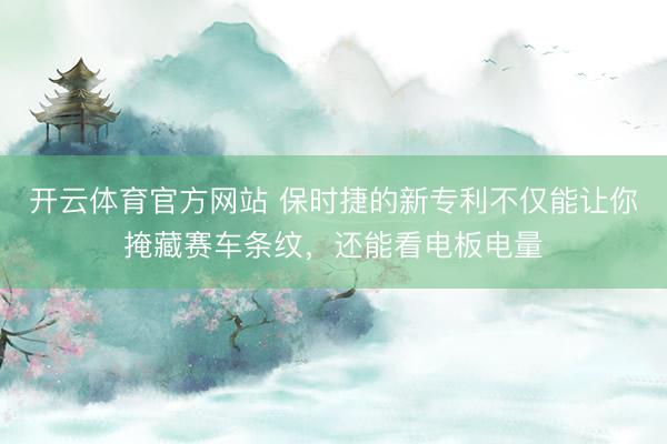开云体育官方网站 保时捷的新专利不仅能让你掩藏赛车条纹，还能看电板电量